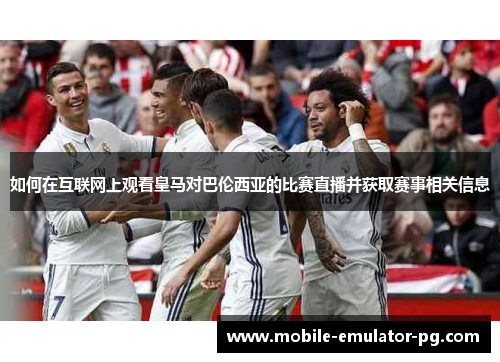 如何在互联网上观看皇马对巴伦西亚的比赛直播并获取赛事相关信息