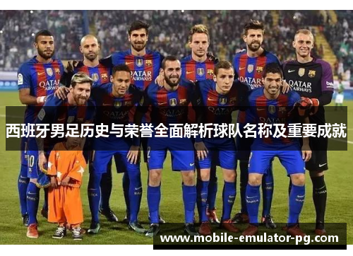 西班牙男足历史与荣誉全面解析球队名称及重要成就