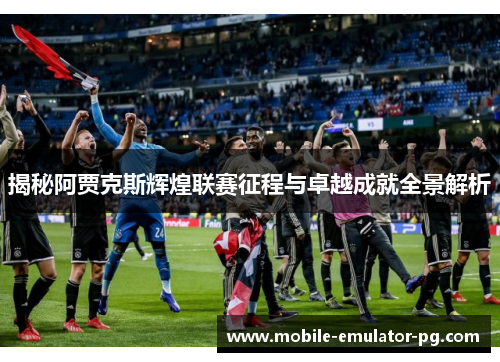揭秘阿贾克斯辉煌联赛征程与卓越成就全景解析
