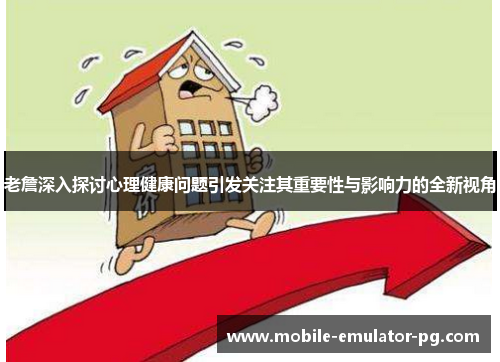 老詹深入探讨心理健康问题引发关注其重要性与影响力的全新视角