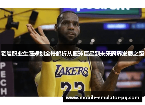 老詹职业生涯规划全景解析从篮球巨星到未来跨界发展之路