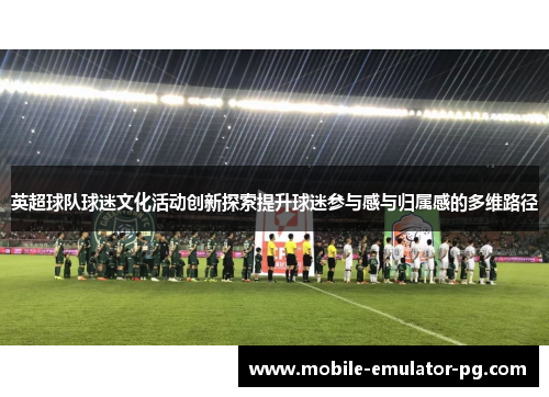 英超球队球迷文化活动创新探索提升球迷参与感与归属感的多维路径