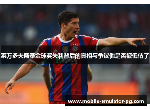莱万多夫斯基金球奖失利背后的真相与争议他是否被低估了
