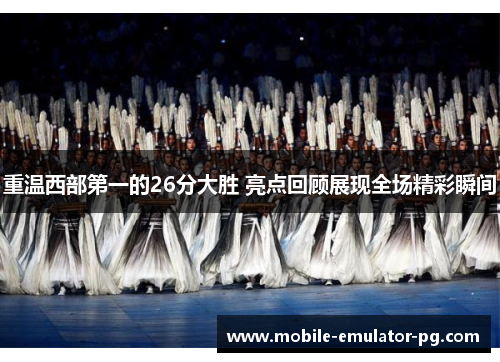 重温西部第一的26分大胜 亮点回顾展现全场精彩瞬间 重温西部第一的26分大胜 亮点回顾展现全场精彩瞬间