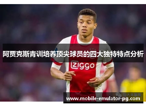 阿贾克斯青训培养顶尖球员的四大独特特点分析