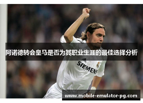 阿诺德转会皇马是否为其职业生涯的最佳选择分析 阿诺德转会皇马是否为其职业生涯的最佳选择分析