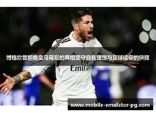 博格坎普拒绝皇马背后的真相坚守自我理想与足球信仰的抉择