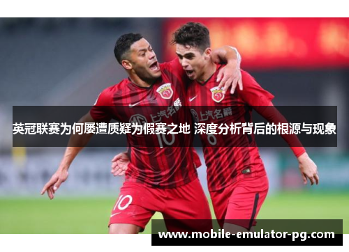 英冠联赛为何屡遭质疑为假赛之地 深度分析背后的根源与现象