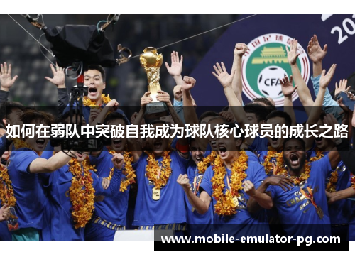 如何在弱队中突破自我成为球队核心球员的成长之路