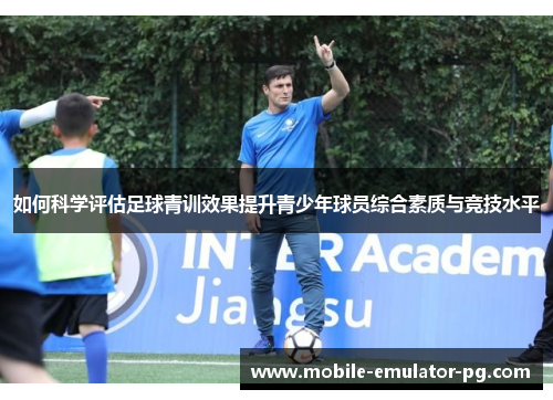 如何科学评估足球青训效果提升青少年球员综合素质与竞技水平