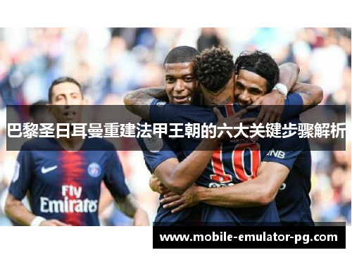 巴黎圣日耳曼重建法甲王朝的六大关键步骤解析