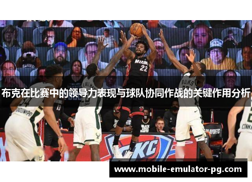 布克在比赛中的领导力表现与球队协同作战的关键作用分析