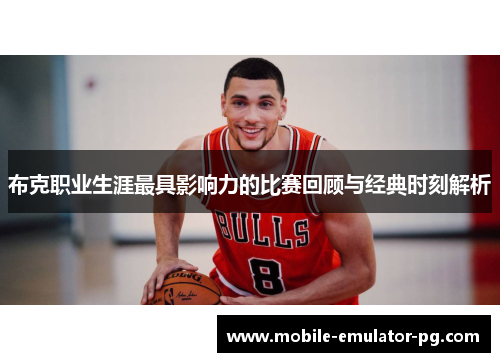 布克职业生涯最具影响力的比赛回顾与经典时刻解析