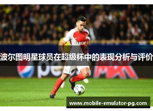 波尔图明星球员在超级杯中的表现分析与评价