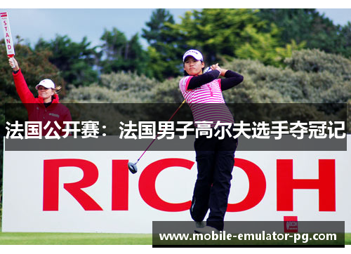 法国公开赛：法国男子高尔夫选手夺冠记