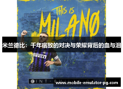 米兰德比：千年宿敌的对决与荣耀背后的血与泪
