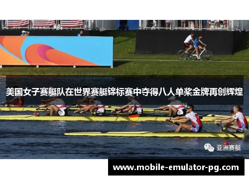 美国女子赛艇队在世界赛艇锦标赛中夺得八人单桨金牌再创辉煌