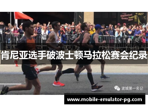 肯尼亚选手破波士顿马拉松赛会纪录 肯尼亚选手破波士顿马拉松赛会纪录