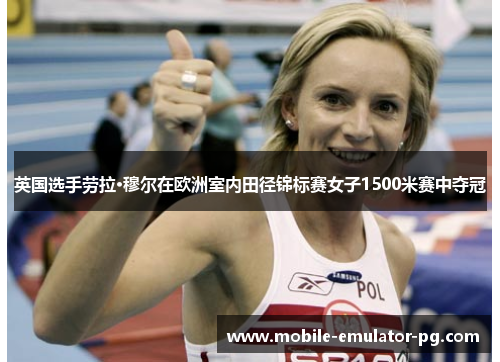 英国选手劳拉·穆尔在欧洲室内田径锦标赛女子1500米赛中夺冠 英国选手劳拉·穆尔在欧洲室内田径锦标赛女子1500米赛中夺冠