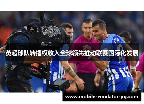 英超球队转播权收入全球领先推动联赛国际化发展 英超球队转播权收入全球领先推动联赛国际化发展