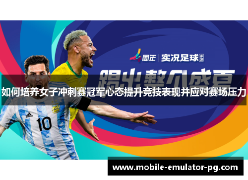 如何培养女子冲刺赛冠军心态提升竞技表现并应对赛场压力 如何培养女子冲刺赛冠军心态提升竞技表现并应对赛场压力