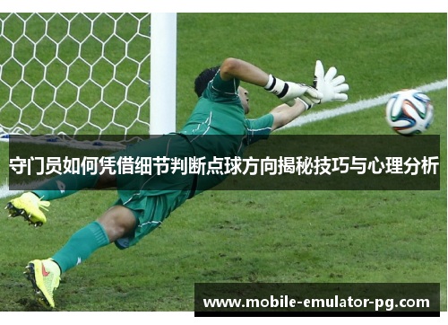 守门员如何凭借细节判断点球方向揭秘技巧与心理分析 守门员如何凭借细节判断点球方向揭秘技巧与心理分析