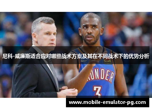 尼科-威廉斯适合应对哪些战术方案及其在不同战术下的优势分析 尼科-威廉斯适合应对哪些战术方案及其在不同战术下的优势分析