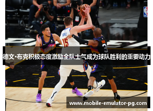 德文·布克积极态度激励全队士气成为球队胜利的重要动力