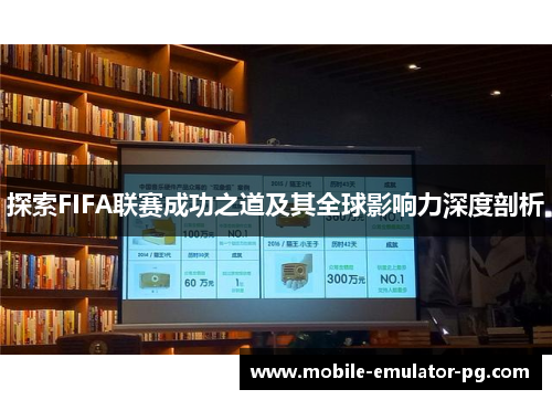 探索FIFA联赛成功之道及其全球影响力深度剖析