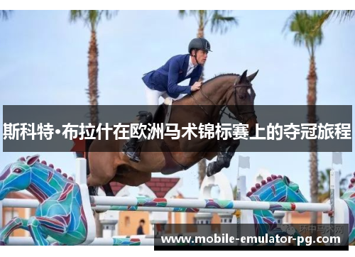 斯科特·布拉什在欧洲马术锦标赛上的夺冠旅程