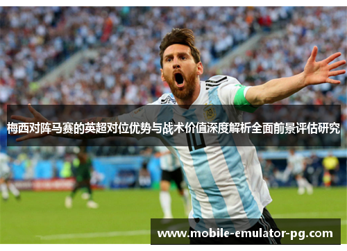 梅西对阵马赛的英超对位优势与战术价值深度解析全面前景评估研究