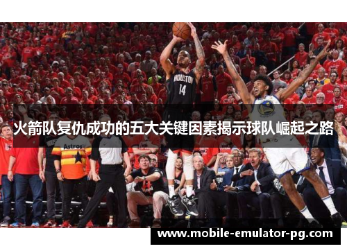 火箭队复仇成功的五大关键因素揭示球队崛起之路