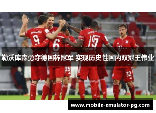 勒沃库森勇夺德国杯冠军 实现历史性国内双冠王伟业