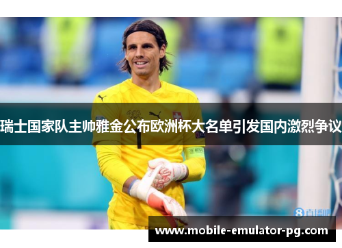 瑞士国家队主帅雅金公布欧洲杯大名单引发国内激烈争议
