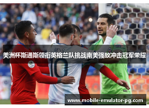 美洲杯斯通斯领衔英格兰队挑战南美强敌冲击冠军荣耀