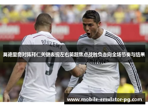 莫德里奇对阵拜仁关键表现左右英超焦点战胜负走向全场节奏与结果