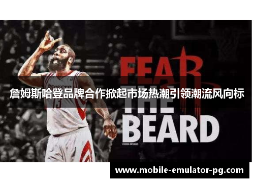 詹姆斯哈登品牌合作掀起市场热潮引领潮流风向标