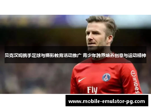 贝克汉姆携手足球与摄影教育活动推广 青少年跨界培养创意与运动精神