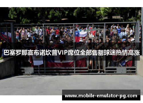 巴塞罗那宣布诺坎普VIP席位全部售罄球迷热情高涨